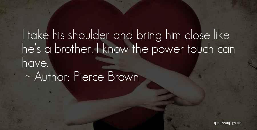 Pierce Brown Quotes: I Take His Shoulder And Bring Him Close Like He's A Brother. I Know The Power Touch Can Have.