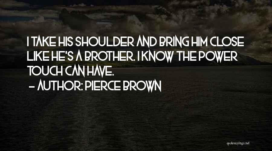 Pierce Brown Quotes: I Take His Shoulder And Bring Him Close Like He's A Brother. I Know The Power Touch Can Have.