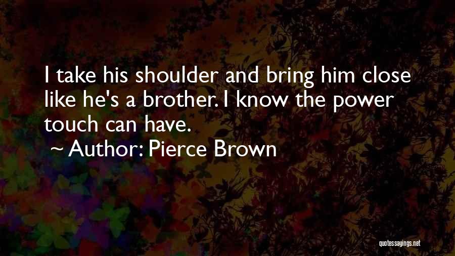 Pierce Brown Quotes: I Take His Shoulder And Bring Him Close Like He's A Brother. I Know The Power Touch Can Have.