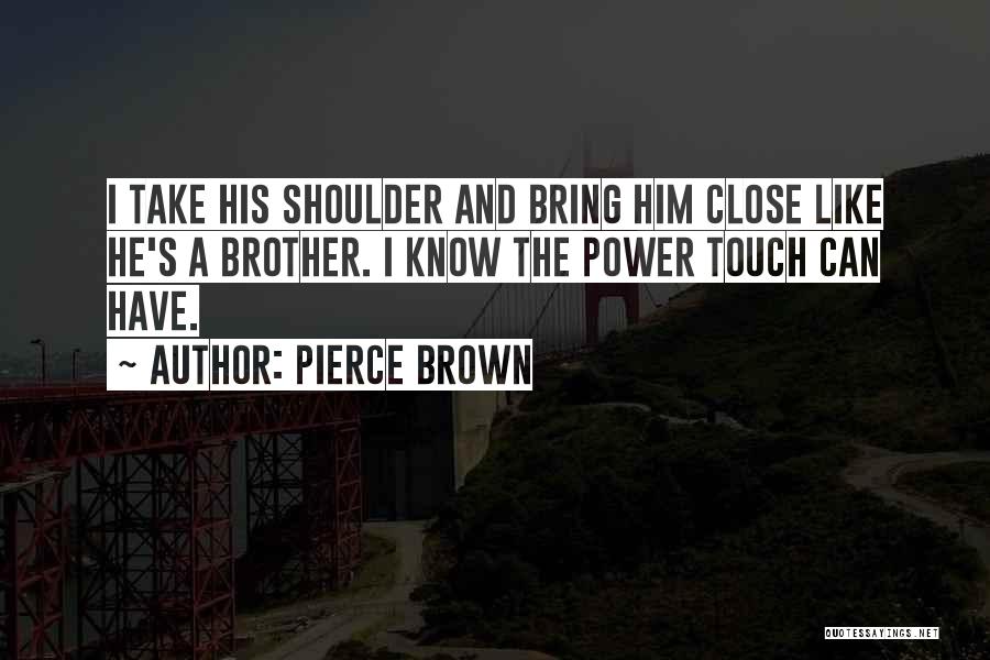 Pierce Brown Quotes: I Take His Shoulder And Bring Him Close Like He's A Brother. I Know The Power Touch Can Have.