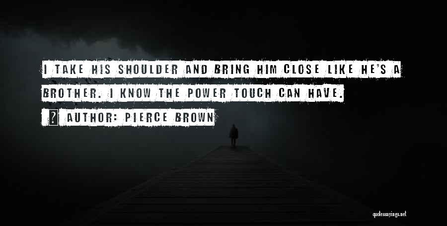 Pierce Brown Quotes: I Take His Shoulder And Bring Him Close Like He's A Brother. I Know The Power Touch Can Have.