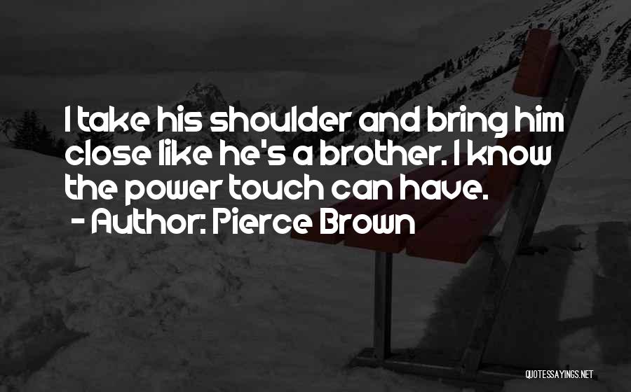 Pierce Brown Quotes: I Take His Shoulder And Bring Him Close Like He's A Brother. I Know The Power Touch Can Have.