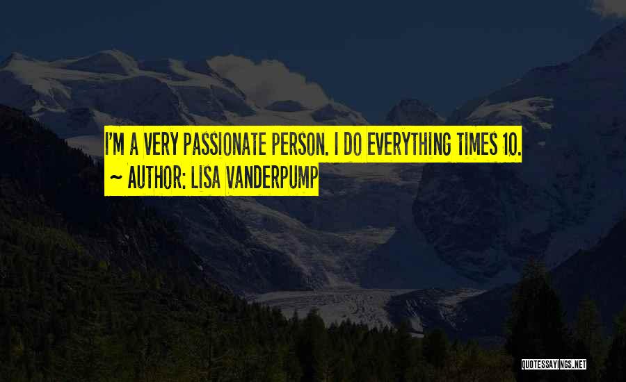 Lisa Vanderpump Quotes: I'm A Very Passionate Person. I Do Everything Times 10.