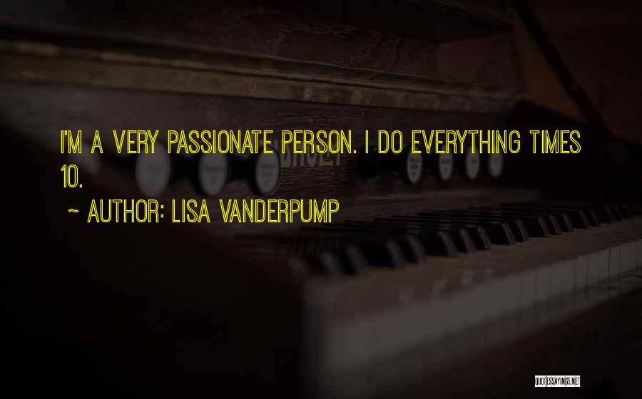 Lisa Vanderpump Quotes: I'm A Very Passionate Person. I Do Everything Times 10.