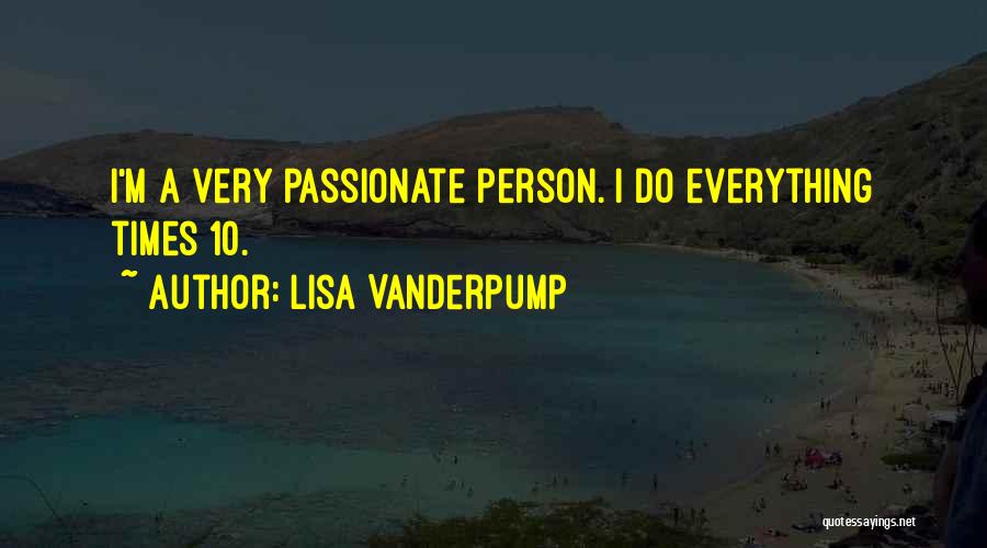 Lisa Vanderpump Quotes: I'm A Very Passionate Person. I Do Everything Times 10.