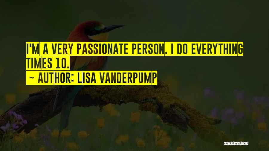 Lisa Vanderpump Quotes: I'm A Very Passionate Person. I Do Everything Times 10.