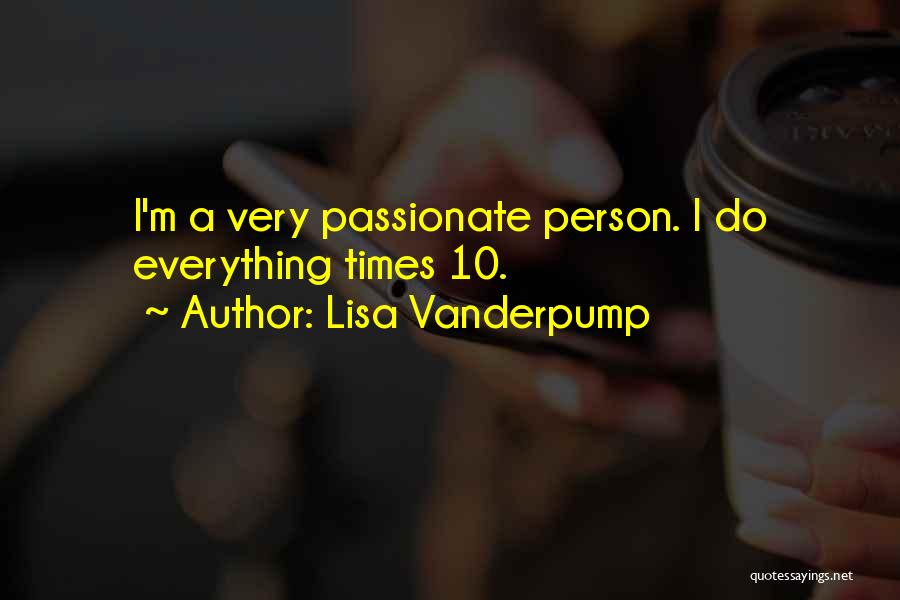 Lisa Vanderpump Quotes: I'm A Very Passionate Person. I Do Everything Times 10.