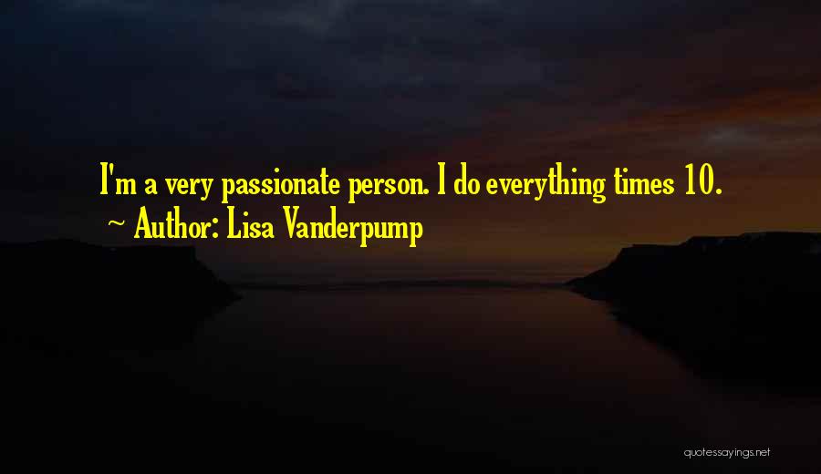 Lisa Vanderpump Quotes: I'm A Very Passionate Person. I Do Everything Times 10.