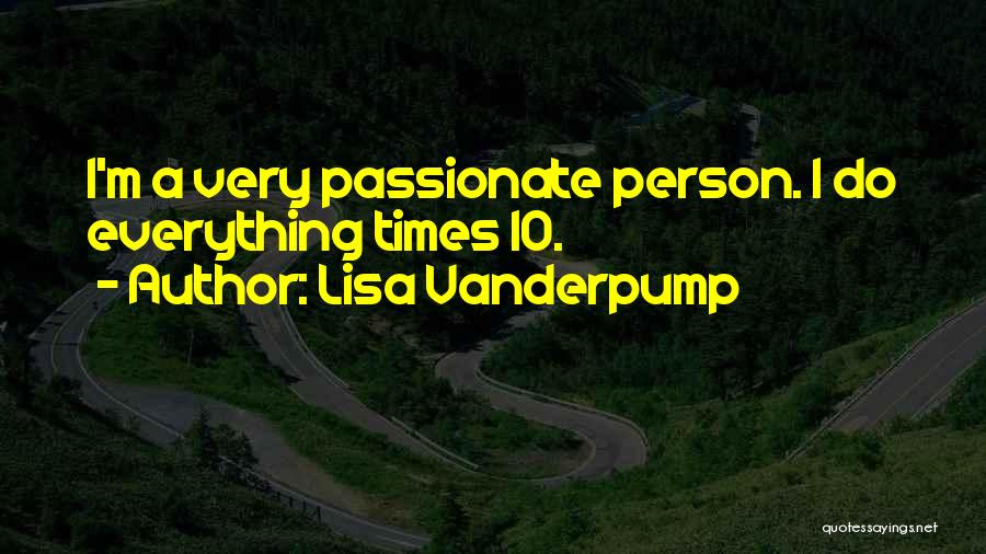 Lisa Vanderpump Quotes: I'm A Very Passionate Person. I Do Everything Times 10.