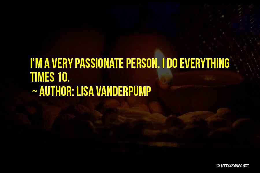 Lisa Vanderpump Quotes: I'm A Very Passionate Person. I Do Everything Times 10.