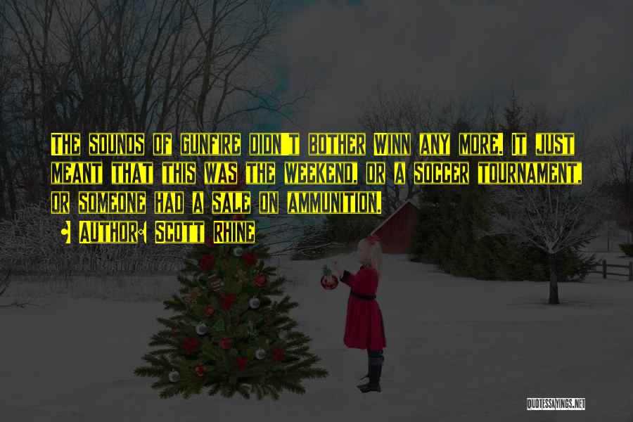 Scott Rhine Quotes: The Sounds Of Gunfire Didn't Bother Winn Any More. It Just Meant That This Was The Weekend, Or A Soccer