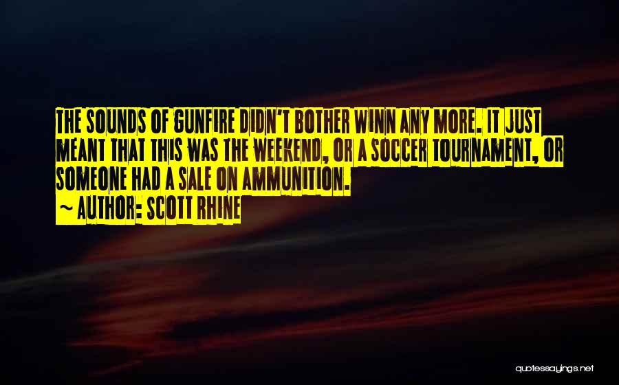 Scott Rhine Quotes: The Sounds Of Gunfire Didn't Bother Winn Any More. It Just Meant That This Was The Weekend, Or A Soccer