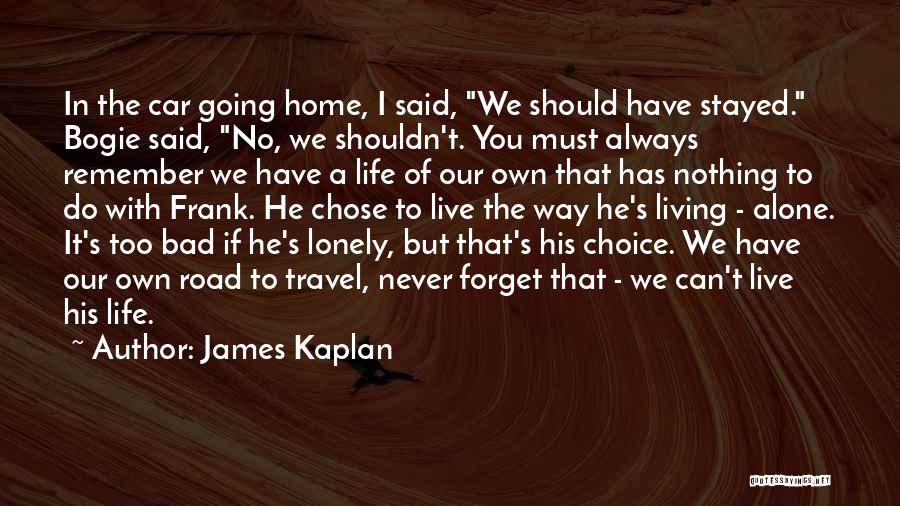 James Kaplan Quotes: In The Car Going Home, I Said, We Should Have Stayed. Bogie Said, No, We Shouldn't. You Must Always Remember