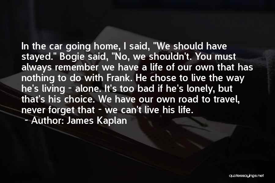 James Kaplan Quotes: In The Car Going Home, I Said, We Should Have Stayed. Bogie Said, No, We Shouldn't. You Must Always Remember