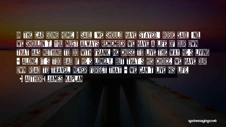 James Kaplan Quotes: In The Car Going Home, I Said, We Should Have Stayed. Bogie Said, No, We Shouldn't. You Must Always Remember