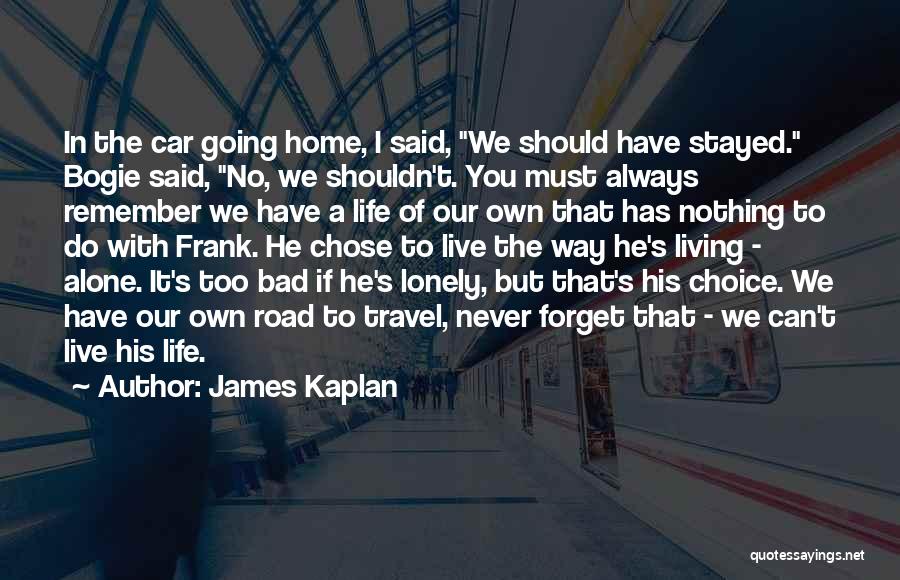 James Kaplan Quotes: In The Car Going Home, I Said, We Should Have Stayed. Bogie Said, No, We Shouldn't. You Must Always Remember