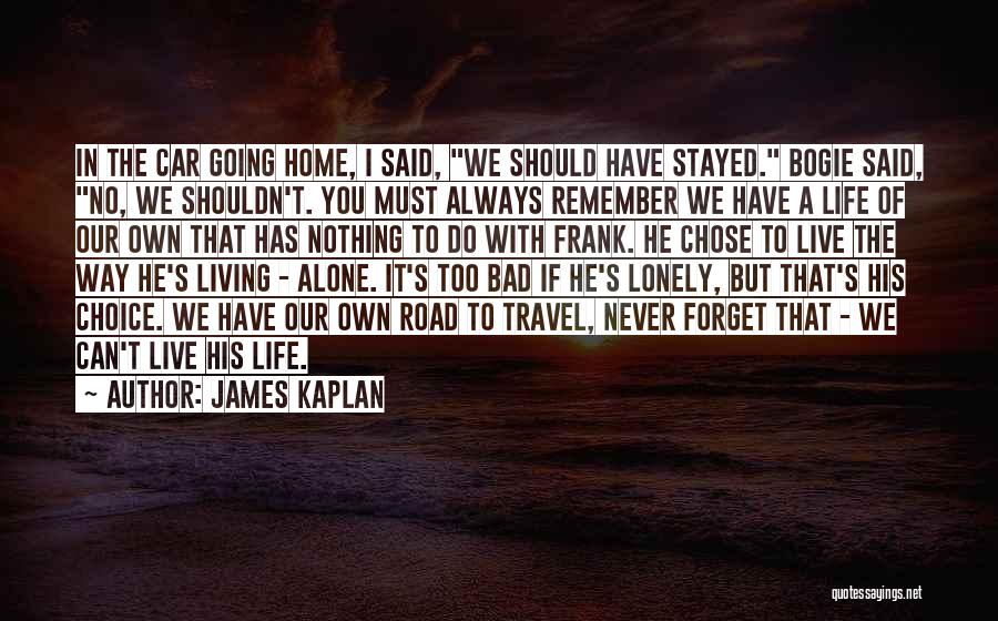 James Kaplan Quotes: In The Car Going Home, I Said, We Should Have Stayed. Bogie Said, No, We Shouldn't. You Must Always Remember