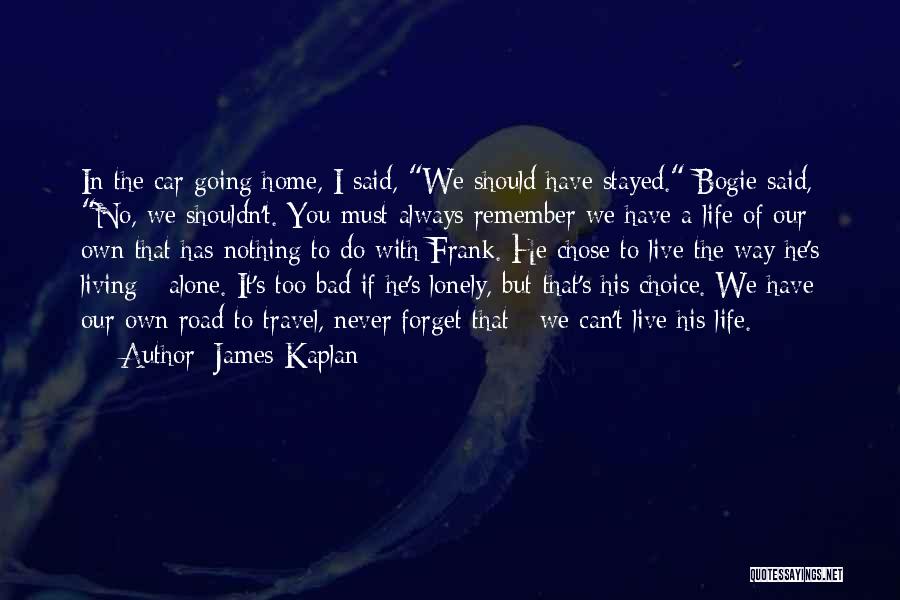 James Kaplan Quotes: In The Car Going Home, I Said, We Should Have Stayed. Bogie Said, No, We Shouldn't. You Must Always Remember