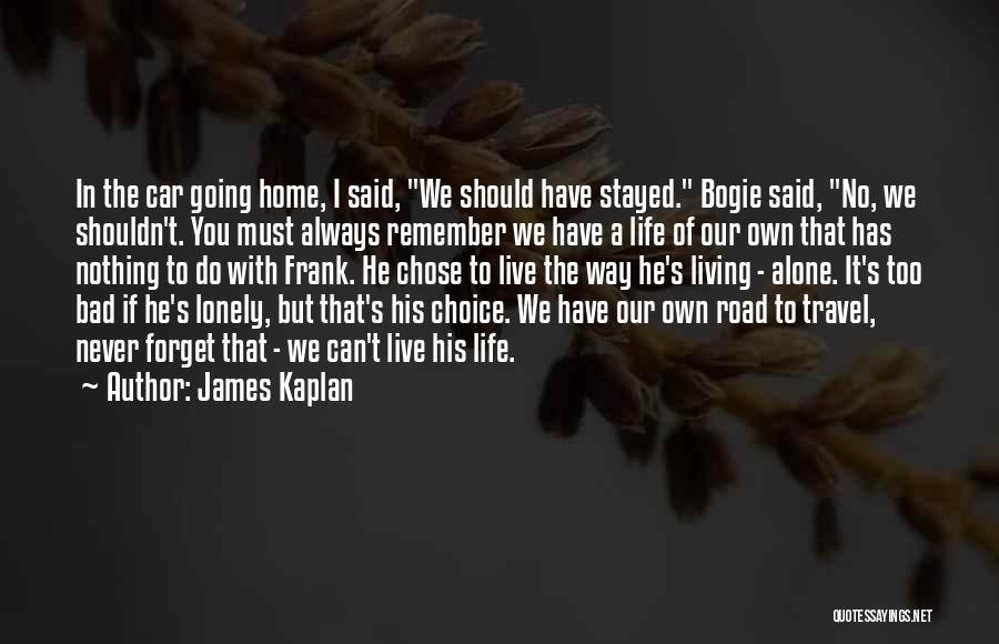 James Kaplan Quotes: In The Car Going Home, I Said, We Should Have Stayed. Bogie Said, No, We Shouldn't. You Must Always Remember