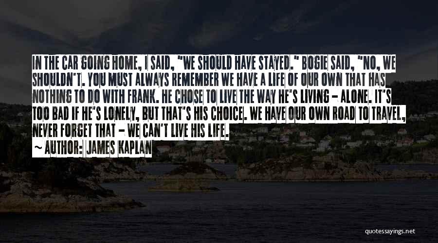 James Kaplan Quotes: In The Car Going Home, I Said, We Should Have Stayed. Bogie Said, No, We Shouldn't. You Must Always Remember