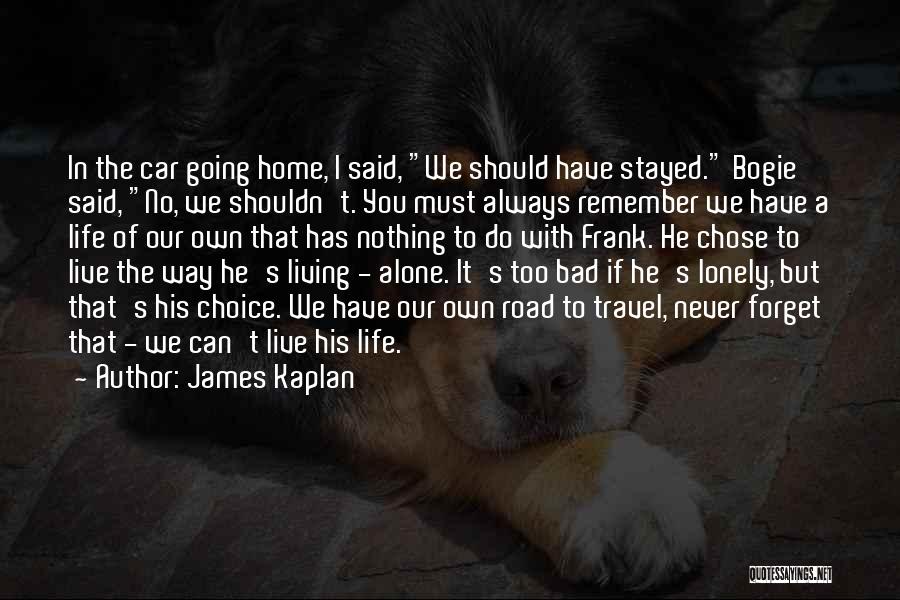 James Kaplan Quotes: In The Car Going Home, I Said, We Should Have Stayed. Bogie Said, No, We Shouldn't. You Must Always Remember