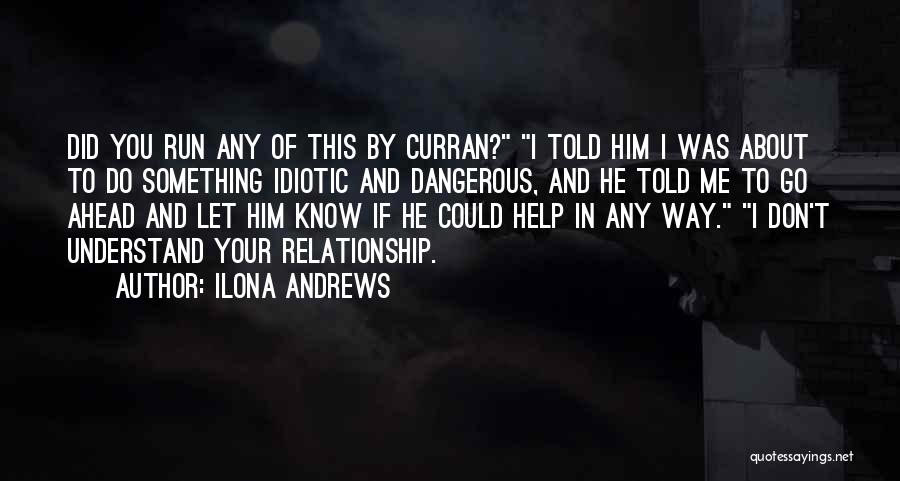 Ilona Andrews Quotes: Did You Run Any Of This By Curran? I Told Him I Was About To Do Something Idiotic And Dangerous,