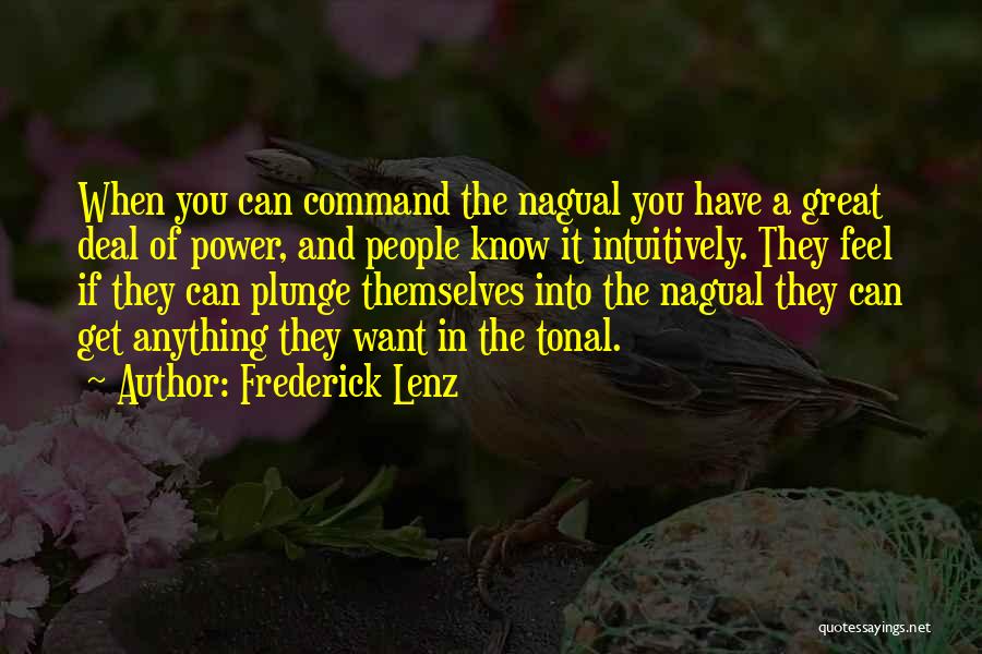 Frederick Lenz Quotes: When You Can Command The Nagual You Have A Great Deal Of Power, And People Know It Intuitively. They Feel