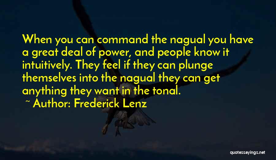 Frederick Lenz Quotes: When You Can Command The Nagual You Have A Great Deal Of Power, And People Know It Intuitively. They Feel
