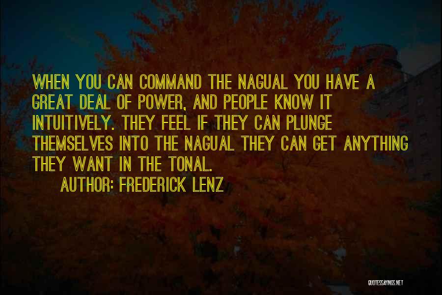 Frederick Lenz Quotes: When You Can Command The Nagual You Have A Great Deal Of Power, And People Know It Intuitively. They Feel