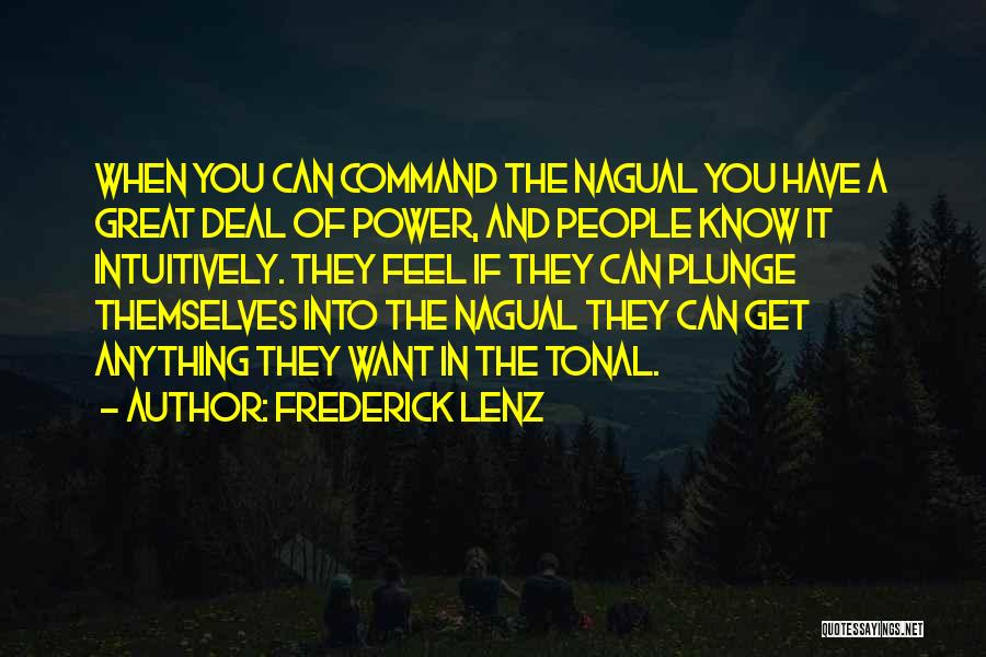 Frederick Lenz Quotes: When You Can Command The Nagual You Have A Great Deal Of Power, And People Know It Intuitively. They Feel