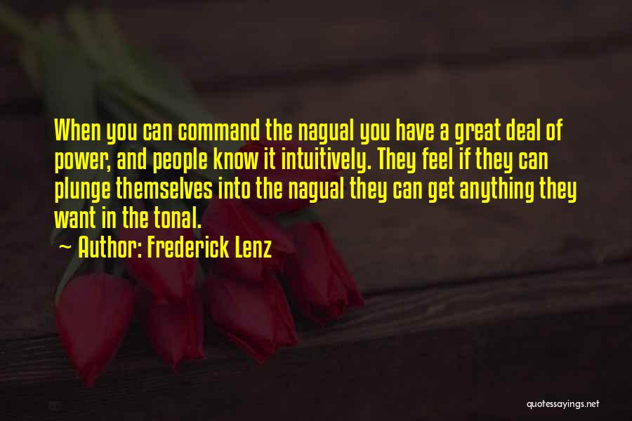 Frederick Lenz Quotes: When You Can Command The Nagual You Have A Great Deal Of Power, And People Know It Intuitively. They Feel
