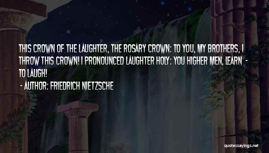 Friedrich Nietzsche Quotes: This Crown Of The Laughter, The Rosary Crown: To You, My Brothers, I Throw This Crown! I Pronounced Laughter Holy: