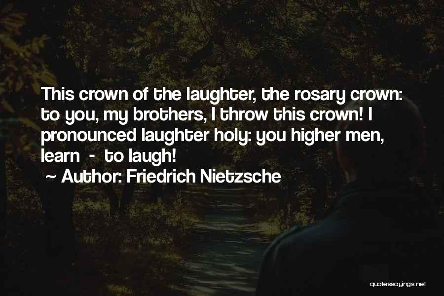 Friedrich Nietzsche Quotes: This Crown Of The Laughter, The Rosary Crown: To You, My Brothers, I Throw This Crown! I Pronounced Laughter Holy: