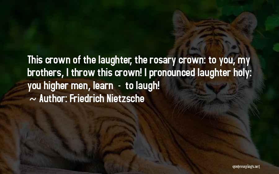 Friedrich Nietzsche Quotes: This Crown Of The Laughter, The Rosary Crown: To You, My Brothers, I Throw This Crown! I Pronounced Laughter Holy: