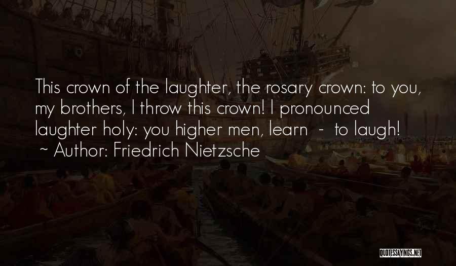 Friedrich Nietzsche Quotes: This Crown Of The Laughter, The Rosary Crown: To You, My Brothers, I Throw This Crown! I Pronounced Laughter Holy: