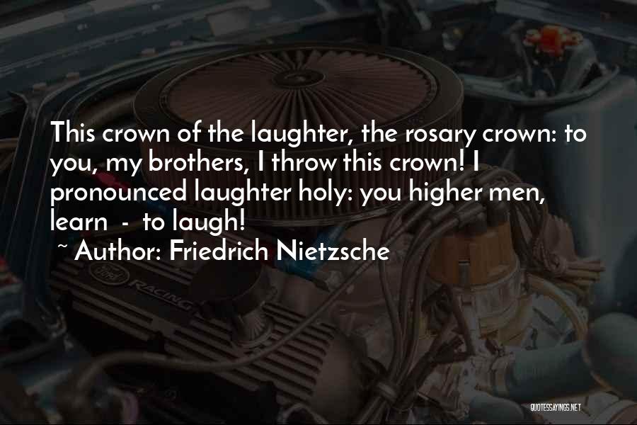 Friedrich Nietzsche Quotes: This Crown Of The Laughter, The Rosary Crown: To You, My Brothers, I Throw This Crown! I Pronounced Laughter Holy: