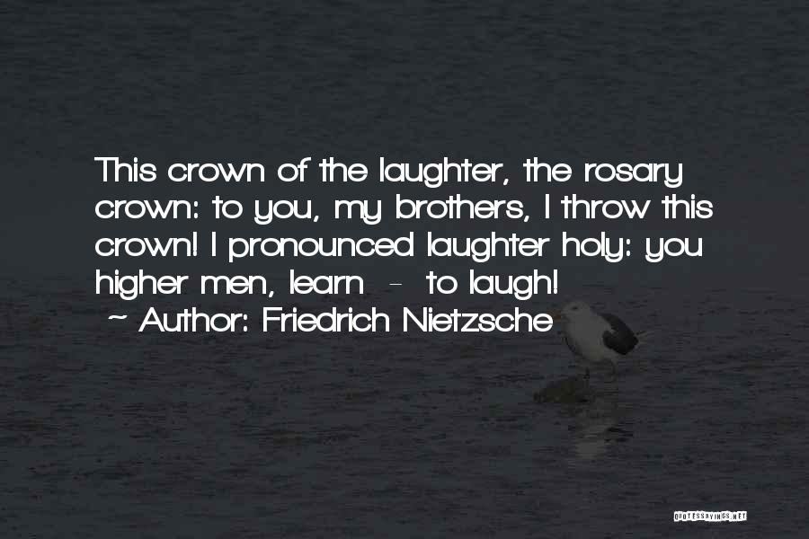 Friedrich Nietzsche Quotes: This Crown Of The Laughter, The Rosary Crown: To You, My Brothers, I Throw This Crown! I Pronounced Laughter Holy: