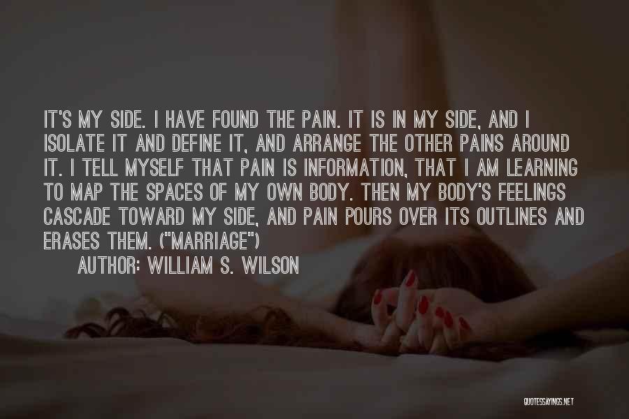 William S. Wilson Quotes: It's My Side. I Have Found The Pain. It Is In My Side, And I Isolate It And Define It,