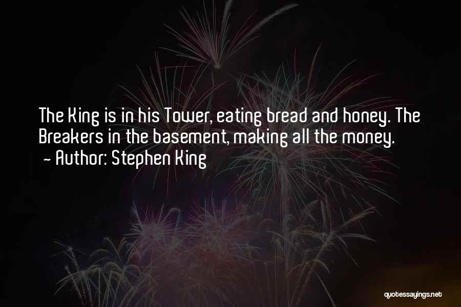 Stephen King Quotes: The King Is In His Tower, Eating Bread And Honey. The Breakers In The Basement, Making All The Money.