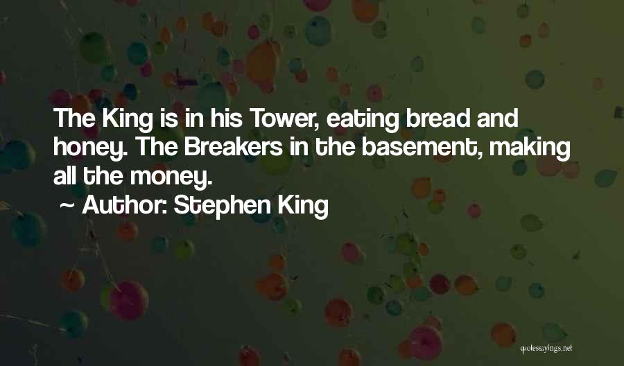 Stephen King Quotes: The King Is In His Tower, Eating Bread And Honey. The Breakers In The Basement, Making All The Money.