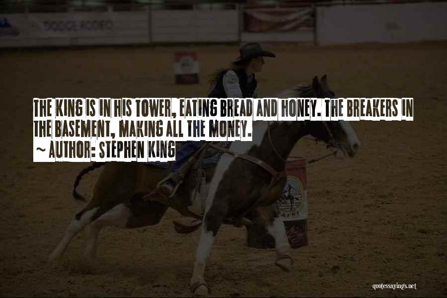 Stephen King Quotes: The King Is In His Tower, Eating Bread And Honey. The Breakers In The Basement, Making All The Money.