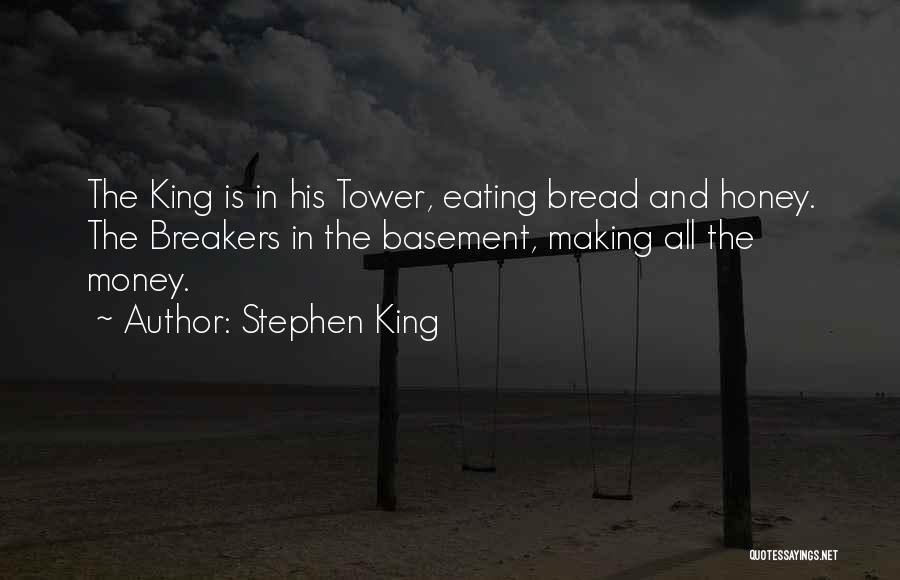Stephen King Quotes: The King Is In His Tower, Eating Bread And Honey. The Breakers In The Basement, Making All The Money.