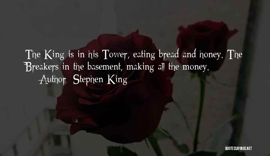 Stephen King Quotes: The King Is In His Tower, Eating Bread And Honey. The Breakers In The Basement, Making All The Money.