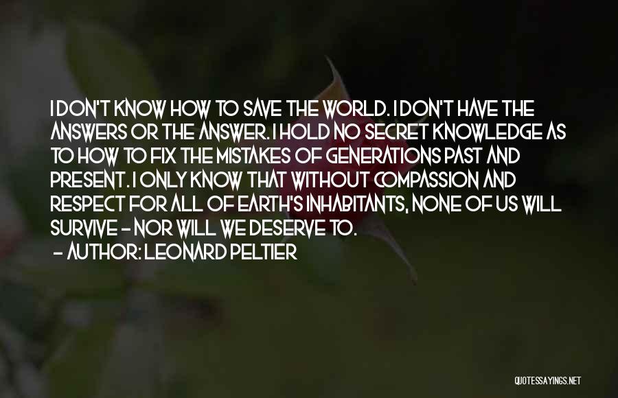 Leonard Peltier Quotes: I Don't Know How To Save The World. I Don't Have The Answers Or The Answer. I Hold No Secret