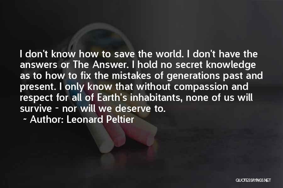 Leonard Peltier Quotes: I Don't Know How To Save The World. I Don't Have The Answers Or The Answer. I Hold No Secret