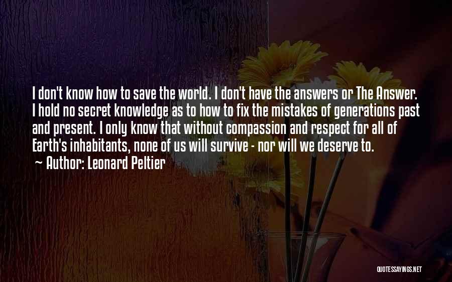 Leonard Peltier Quotes: I Don't Know How To Save The World. I Don't Have The Answers Or The Answer. I Hold No Secret