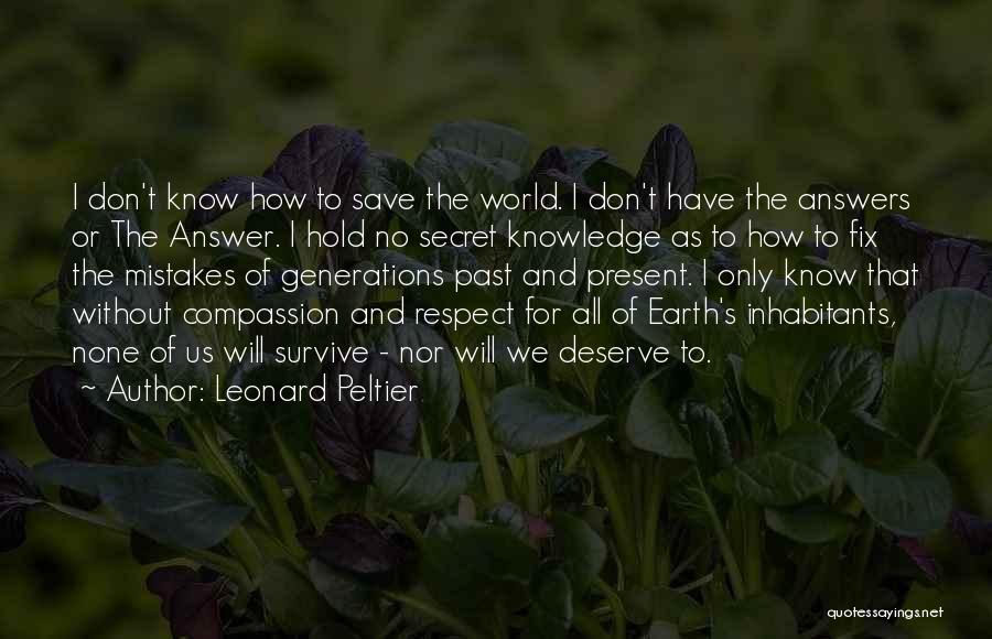 Leonard Peltier Quotes: I Don't Know How To Save The World. I Don't Have The Answers Or The Answer. I Hold No Secret