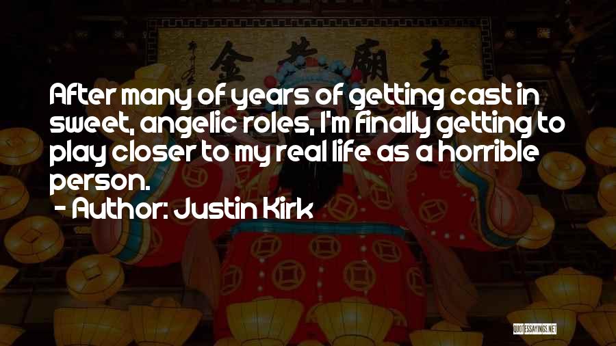 Justin Kirk Quotes: After Many Of Years Of Getting Cast In Sweet, Angelic Roles, I'm Finally Getting To Play Closer To My Real