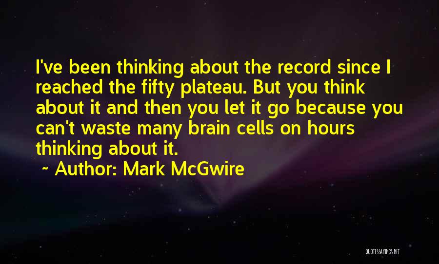 Mark McGwire Quotes: I've Been Thinking About The Record Since I Reached The Fifty Plateau. But You Think About It And Then You