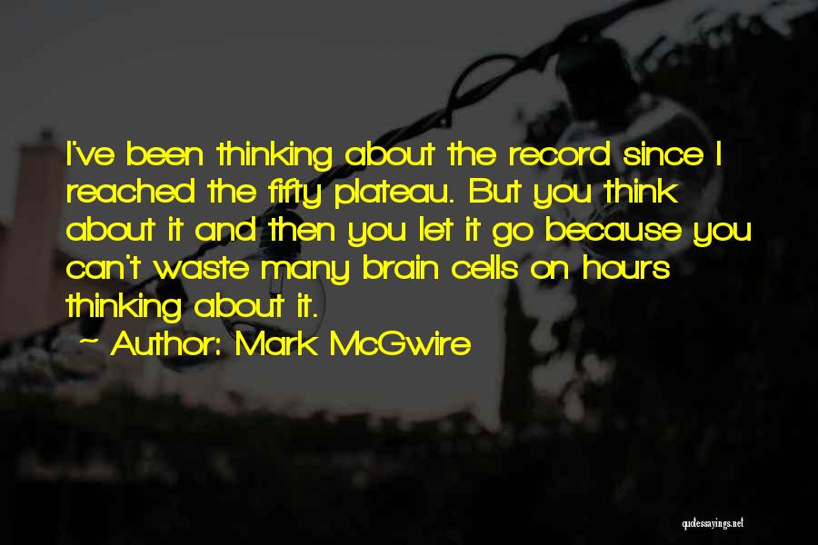 Mark McGwire Quotes: I've Been Thinking About The Record Since I Reached The Fifty Plateau. But You Think About It And Then You